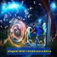 aluguel mini retroescavadeira